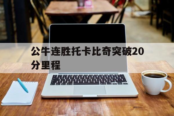 公牛连胜托卡比奇突破20分里程的简单介绍